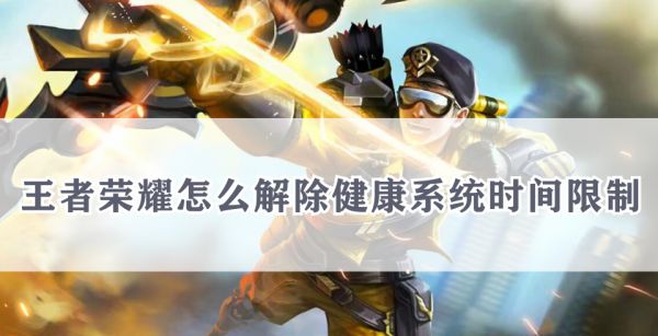 王者荣耀怎么解除健康系统时间限制