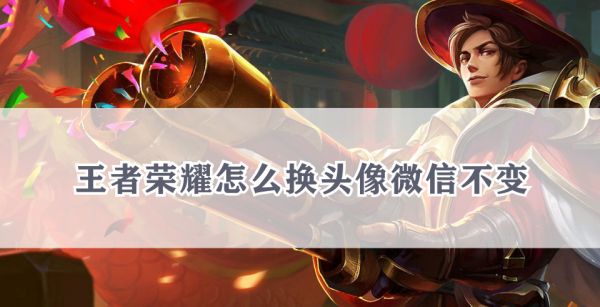 王者荣耀怎么换头像微信不变