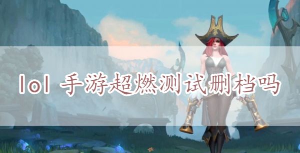 lol手游超燃测试删档吗