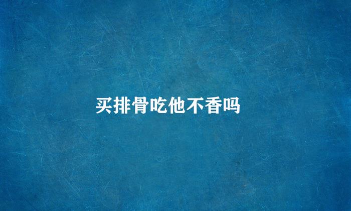 买排骨它不香嗷什么梗